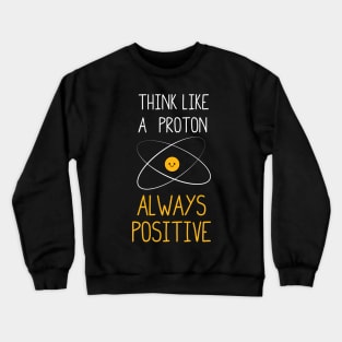 Think Like a Proton, Always Positive :) Crewneck Sweatshirt